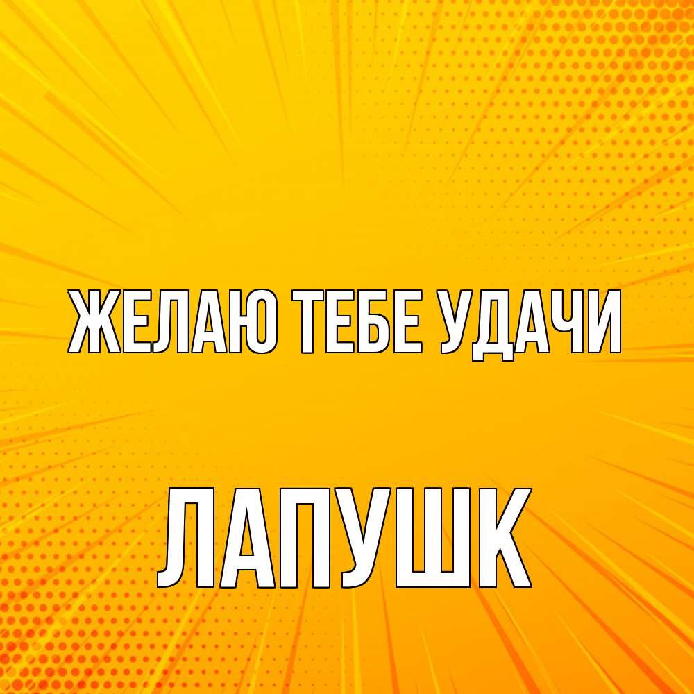 Открытка на каждый день с именем, Лапушк Желаю тебе удачи фон Прикольная открытка с пожеланием онлайн скачать бесплатно 