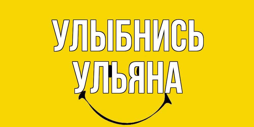 Открытка на каждый день с именем, Ульяна Улыбнись радость и улыбка Прикольная открытка с пожеланием онлайн скачать бесплатно 