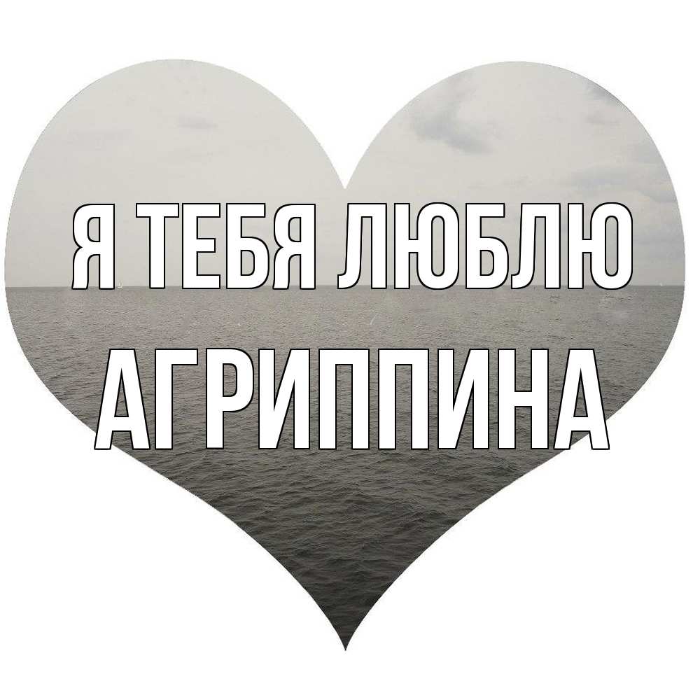 Открытка на каждый день с именем, Агриппина Я тебя люблю чернобелая картнка Прикольная открытка с пожеланием онлайн скачать бесплатно 