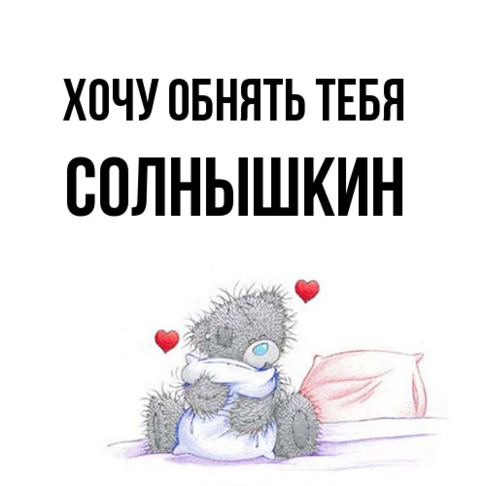Открытка на каждый день с именем, Солнышкин Хочу обнять тебя сердечки мишка Тедди и кроватка Прикольная открытка с пожеланием онлайн скачать бесплатно 