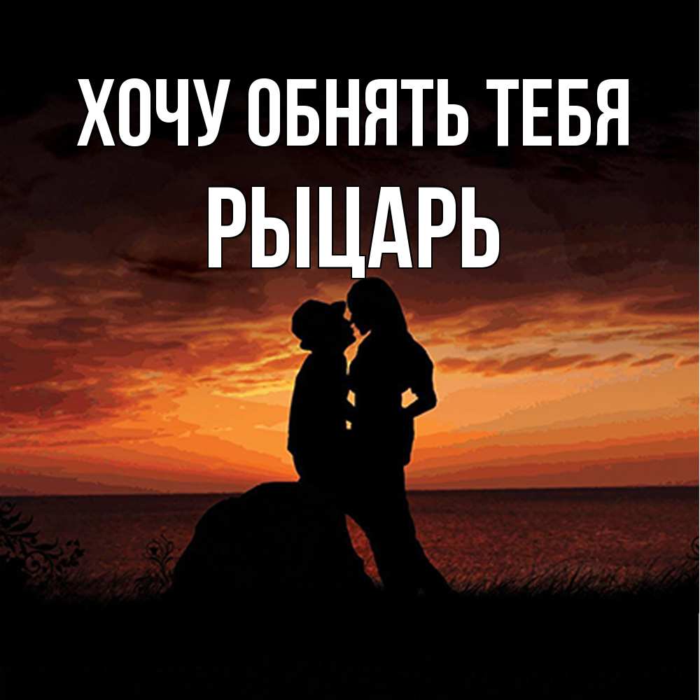 Открытка на каждый день с именем, Рыцарь Хочу обнять тебя парень и девушка и оранжевое небо Прикольная открытка с пожеланием онлайн скачать бесплатно 