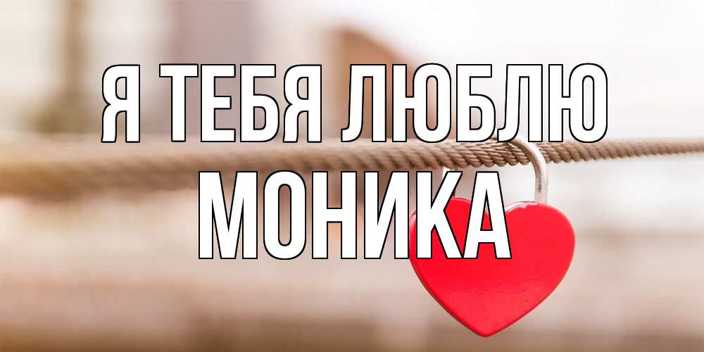 Открытка на каждый день с именем, Моника Я тебя люблю верность и любовь Прикольная открытка с пожеланием онлайн скачать бесплатно 