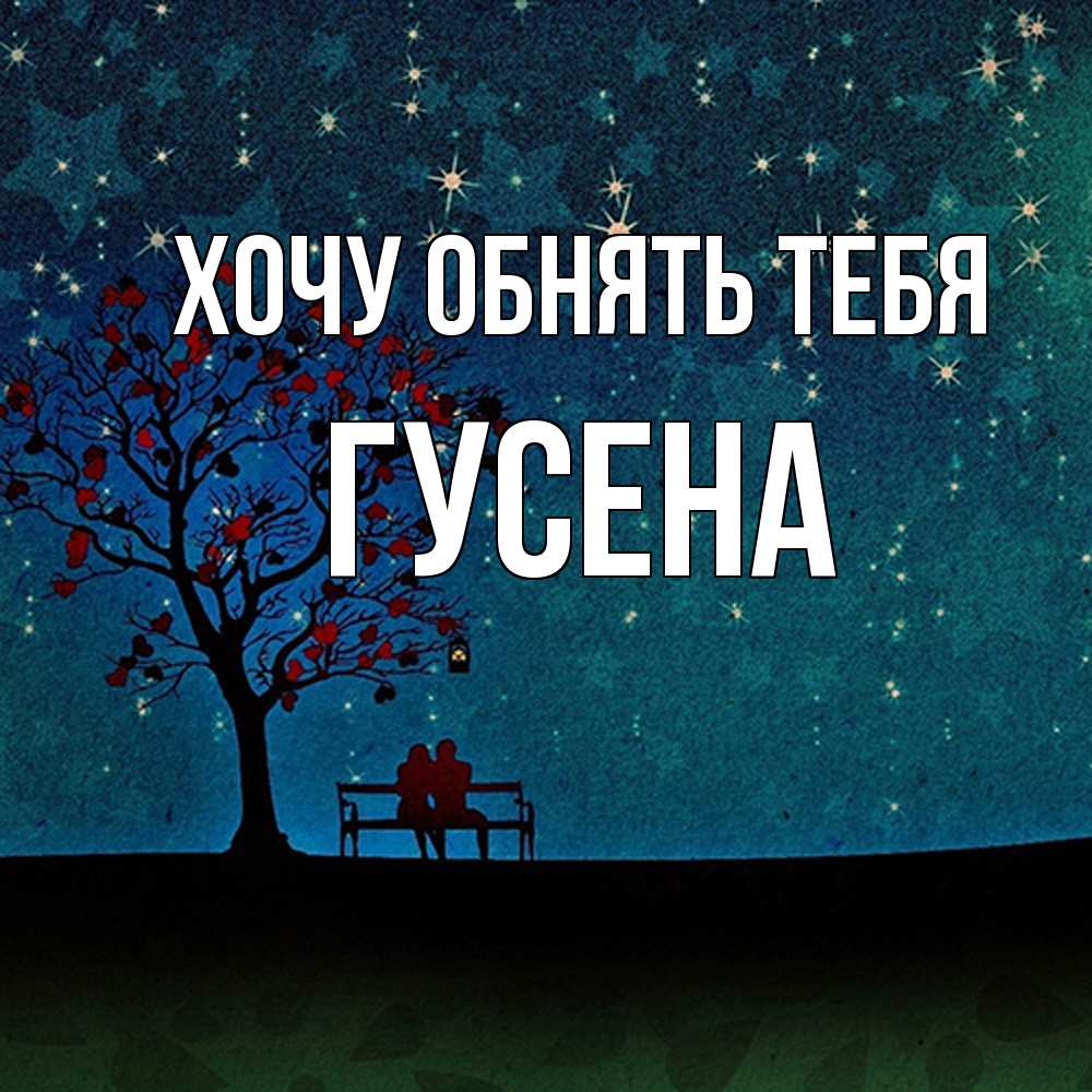 Открытка на каждый день с именем, гусена Хочу обнять тебя много звезд Прикольная открытка с пожеланием онлайн скачать бесплатно 