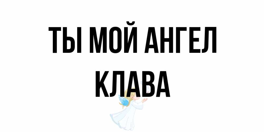 Открытка на каждый день с именем, Клава Ты мой ангел ангел, голубь Прикольная открытка с пожеланием онлайн скачать бесплатно 