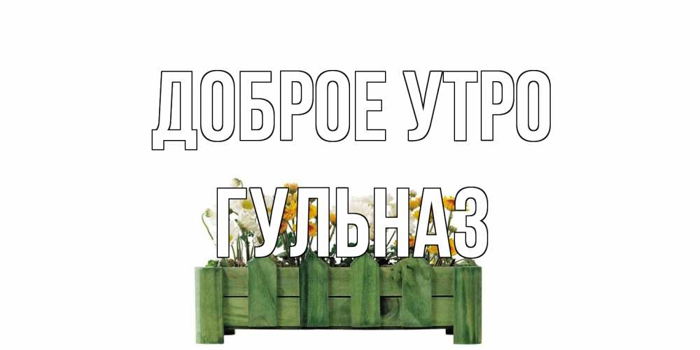 Открытка на каждый день с именем, Гульназ Доброе утро цветы Прикольная открытка с пожеланием онлайн скачать бесплатно 