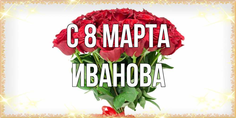 Открытка на каждый день с именем, Иванова C 8 МАРТА самый огромный букет для милых дам Прикольная открытка с пожеланием онлайн скачать бесплатно 