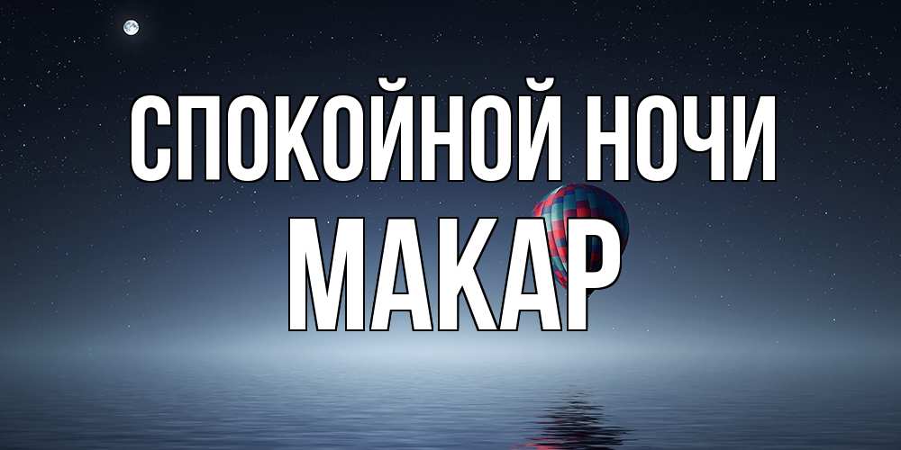 Открытка на каждый день с именем, Макар Спокойной ночи ночная открытка Прикольная открытка с пожеланием онлайн скачать бесплатно 