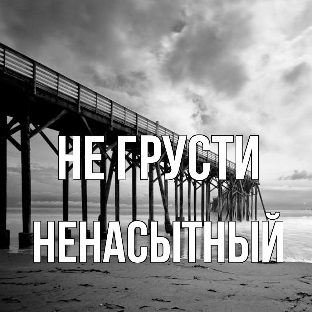 Открытка на каждый день с именем, Ненасытный Не грусти вода и пляж под мостом Прикольная открытка с пожеланием онлайн скачать бесплатно 