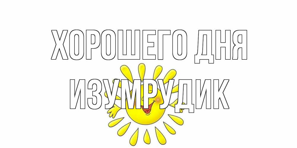 Открытка на каждый день с именем, изумрудик Хорошего дня открытка на каждый день Прикольная открытка с пожеланием онлайн скачать бесплатно 