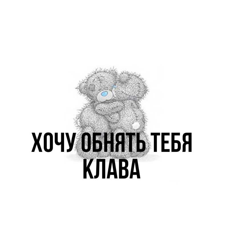 Картинка Хочу обнять тебя, Клава