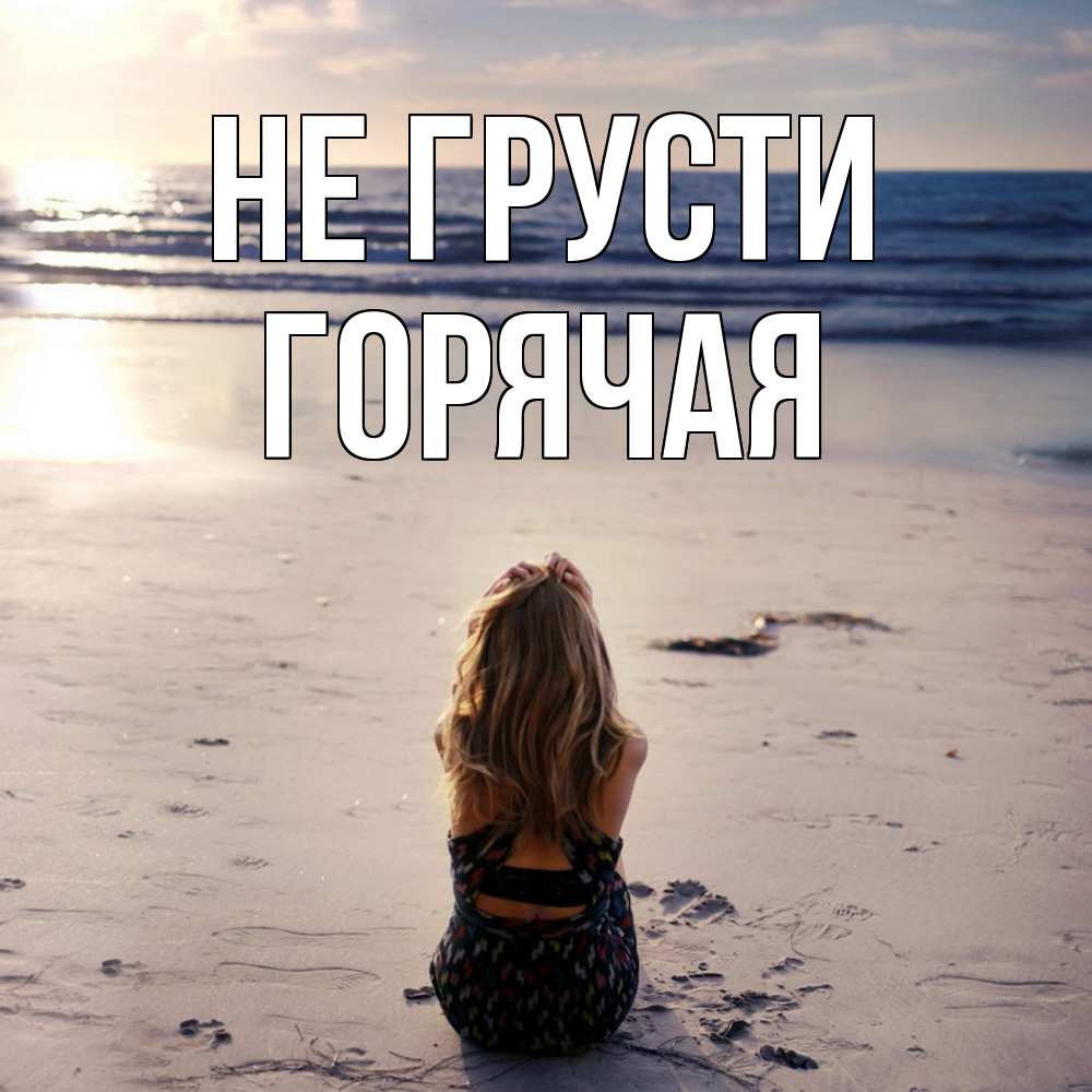 Открытка на каждый день с именем, горячая Не грусти песочек Прикольная открытка с пожеланием онлайн скачать бесплатно 