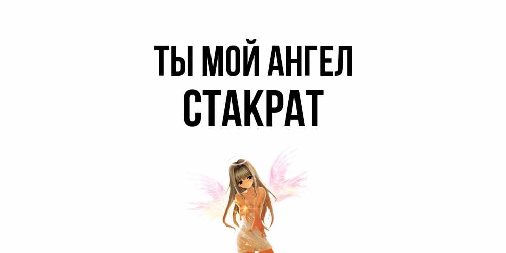 Открытка на каждый день с именем, Стакрат Ты мой ангел ангел, аниме Прикольная открытка с пожеланием онлайн скачать бесплатно 
