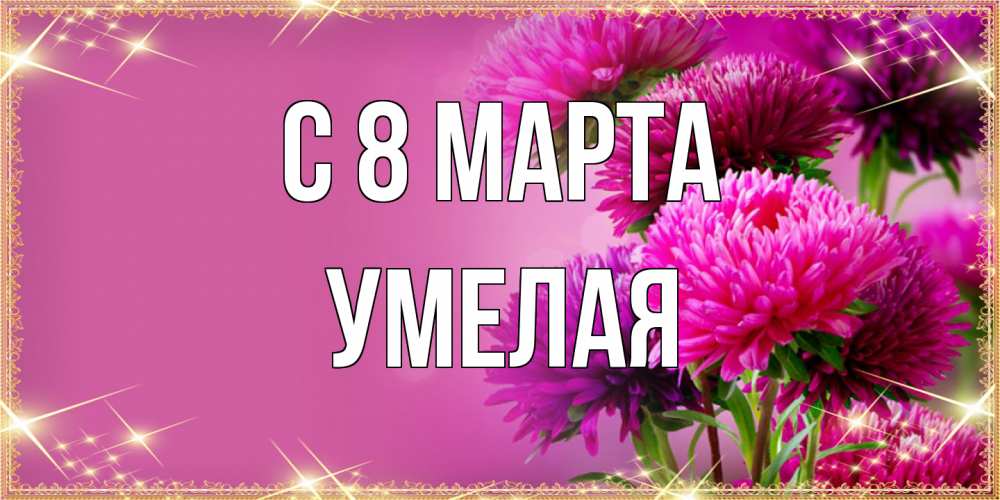 Открытка на каждый день с именем, Умелая C 8 МАРТА садовые цветы на 8 марта Прикольная открытка с пожеланием онлайн скачать бесплатно 
