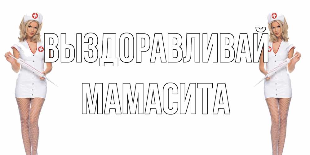 Открытка на каждый день с именем, Мамасита Выздоравливай открытки с медсестрой Прикольная открытка с пожеланием онлайн скачать бесплатно 