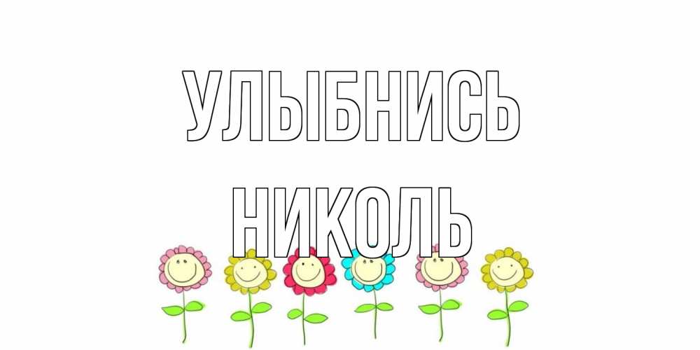 Открытка на каждый день с именем, Николь Улыбнись улыбка, цветы Прикольная открытка с пожеланием онлайн скачать бесплатно 