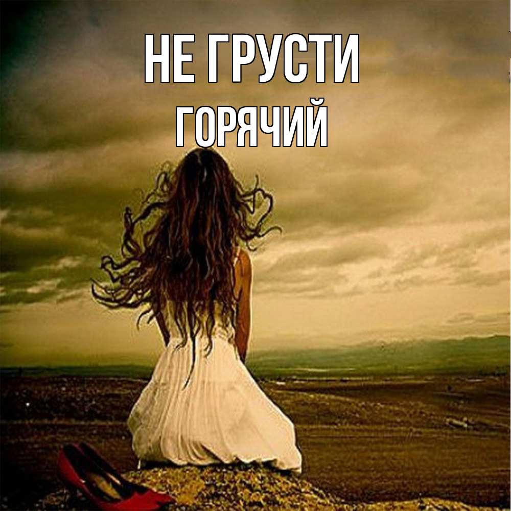 Открытка на каждый день с именем, Горячий Не грусти белое платье и длинные волосы Прикольная открытка с пожеланием онлайн скачать бесплатно 