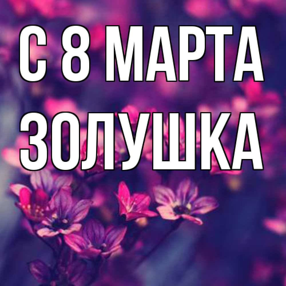 Открытка на каждый день с именем, Золушка C 8 МАРТА небольшие цветы 1 Прикольная открытка с пожеланием онлайн скачать бесплатно 