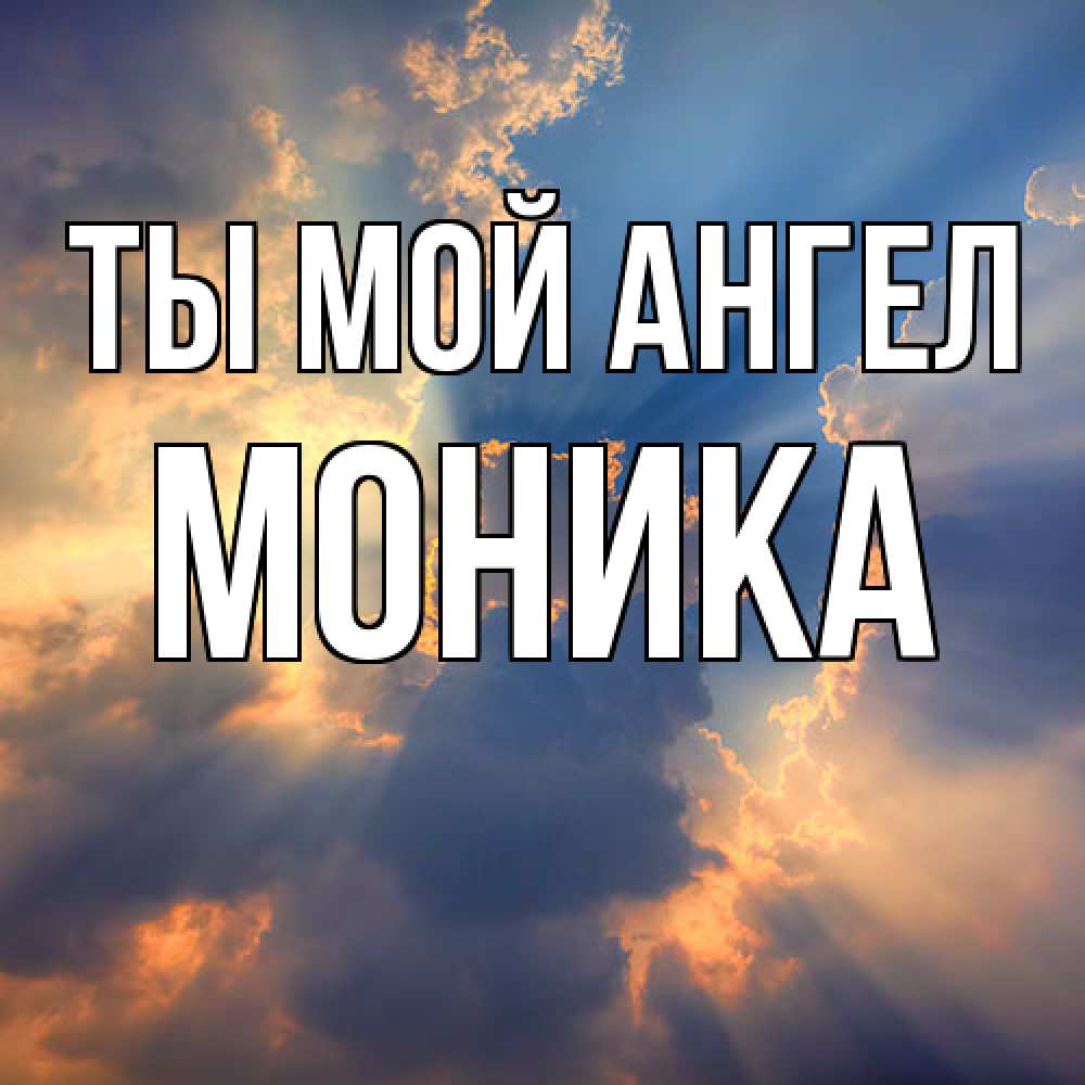 Открытка на каждый день с именем, Моника Ты мой ангел ангельский свет сквозь облака Прикольная открытка с пожеланием онлайн скачать бесплатно 