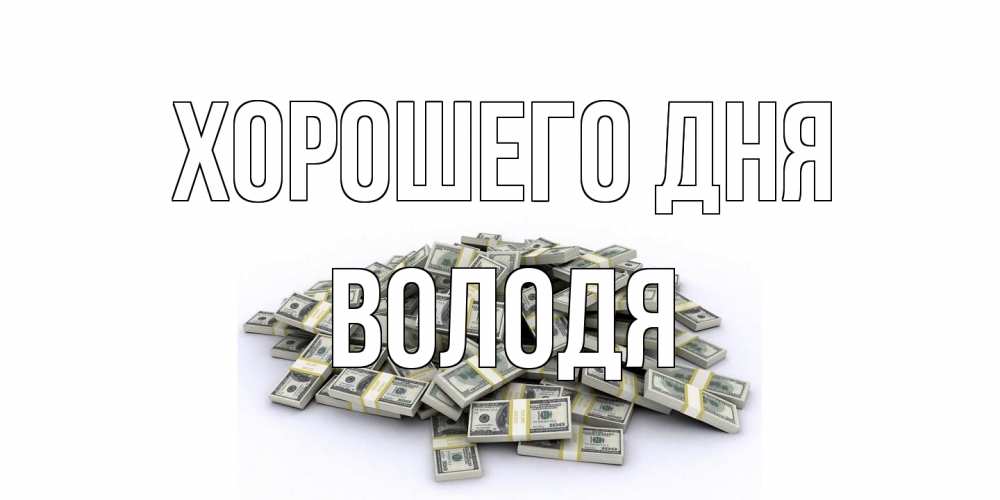 Открытка на каждый день с именем, Володя Хорошего дня гора долларов Прикольная открытка с пожеланием онлайн скачать бесплатно 