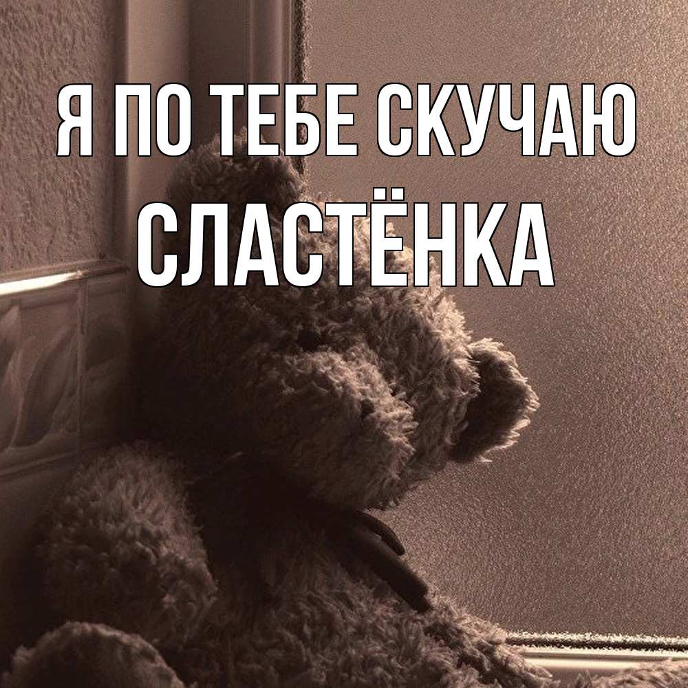 Открытка на каждый день с именем, Сластёнка Я по тебе скучаю скучаем тут Прикольная открытка с пожеланием онлайн скачать бесплатно 