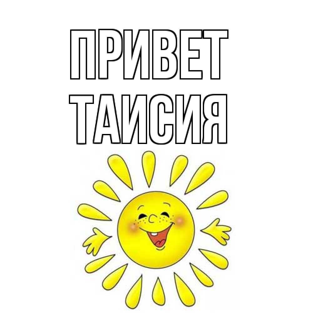 Открытка на каждый день с именем, Таисия Привет солнце Прикольная открытка с пожеланием онлайн скачать бесплатно 