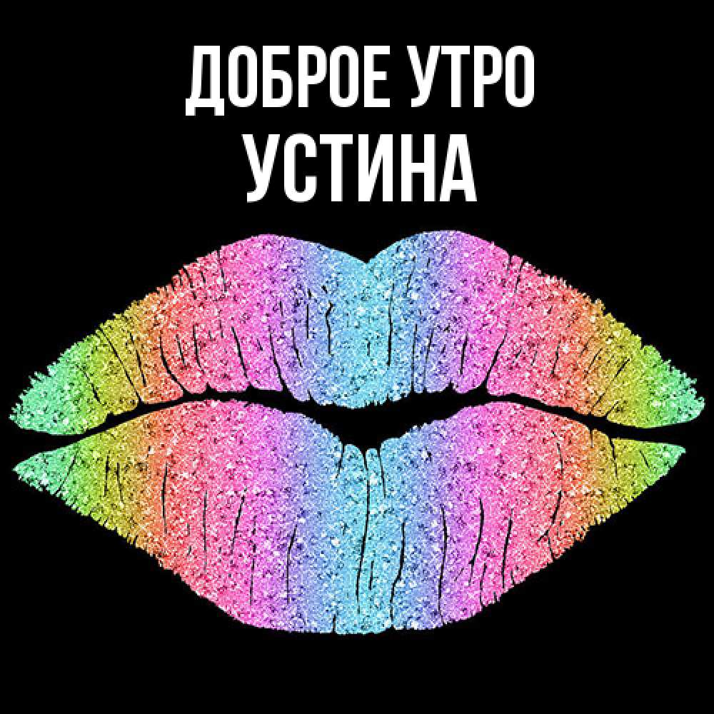 Открытка на каждый день с именем, Устина Доброе утро радужные губы Прикольная открытка с пожеланием онлайн скачать бесплатно 