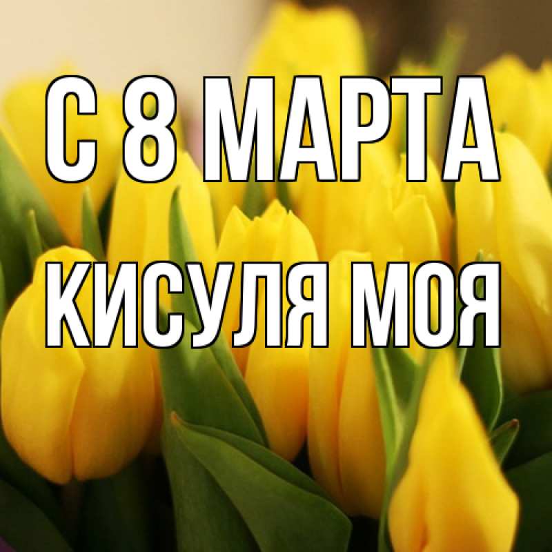 Открытка с именем, Кисуля моя, C 8 МАРТА