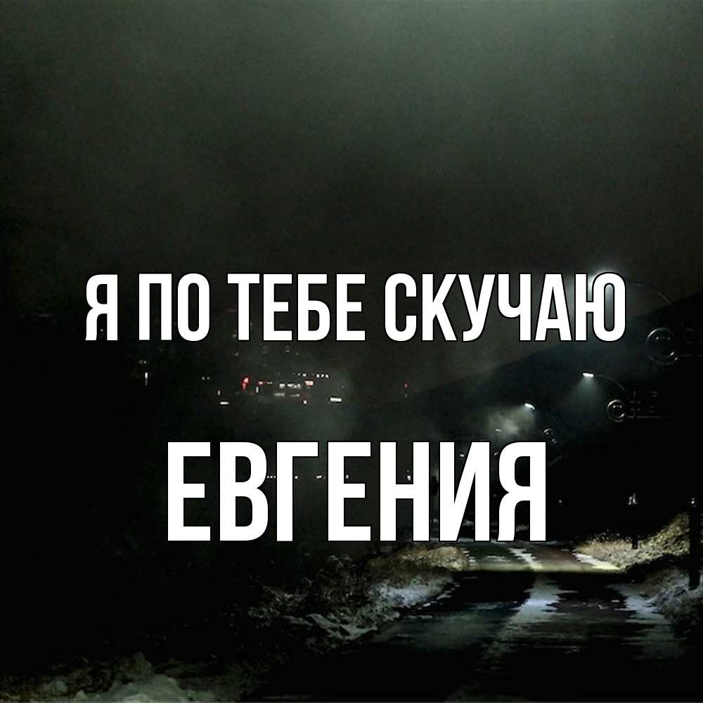 Открытка на каждый день с именем, Евгения Я по тебе скучаю окраина города Прикольная открытка с пожеланием онлайн скачать бесплатно 