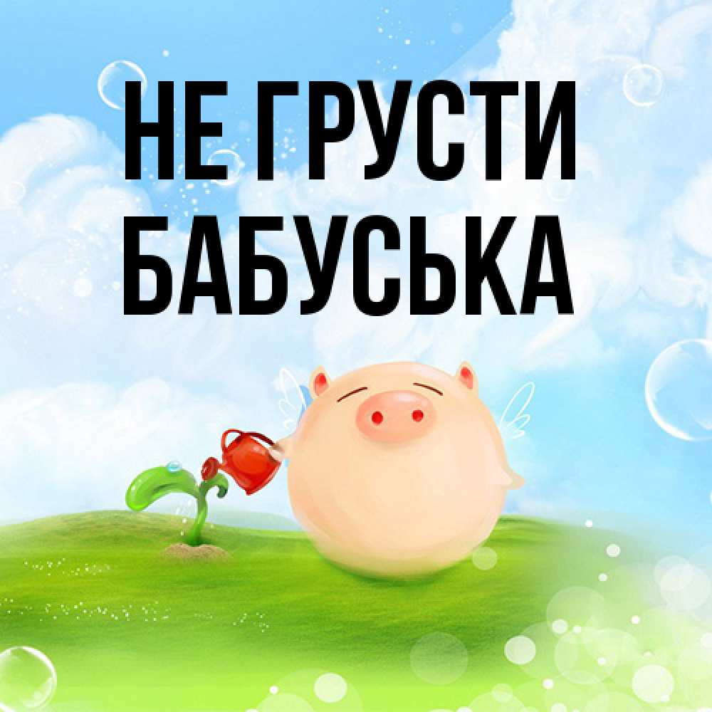 Открытка на каждый день с именем, Бабуська Не грусти поливает цветок порося Прикольная открытка с пожеланием онлайн скачать бесплатно 