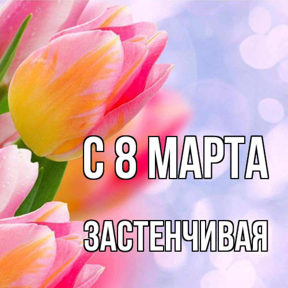 Открытка на каждый день с именем, Застенчивая C 8 МАРТА тюльпаны 2 Прикольная открытка с пожеланием онлайн скачать бесплатно 