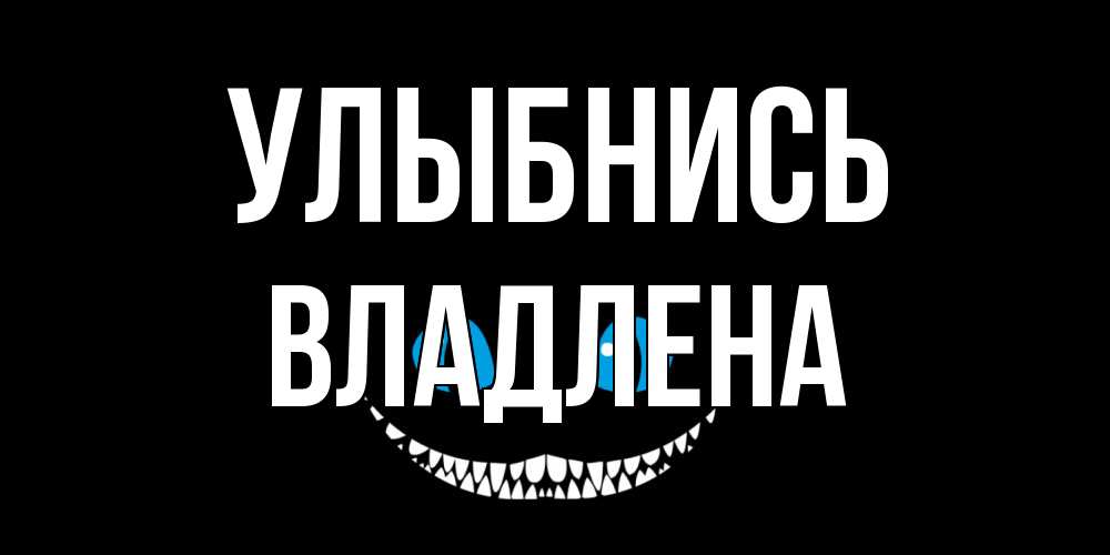 Открытка на каждый день с именем, Владлена Улыбнись кот улыбается Прикольная открытка с пожеланием онлайн скачать бесплатно 