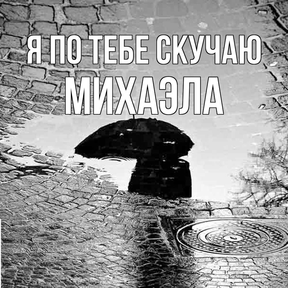 Открытка на каждый день с именем, Михаэла Я по тебе скучаю зонт люк Прикольная открытка с пожеланием онлайн скачать бесплатно 