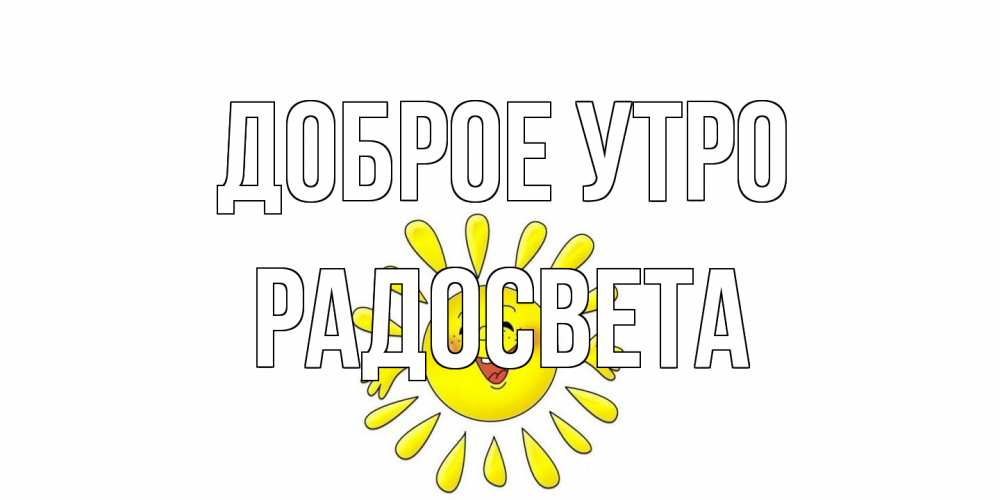 Открытка на каждый день с именем, Радосвета Доброе утро солнце Прикольная открытка с пожеланием онлайн скачать бесплатно 