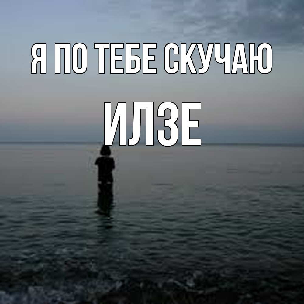 Открытка на каждый день с именем, Илзе Я по тебе скучаю скука Прикольная открытка с пожеланием онлайн скачать бесплатно 