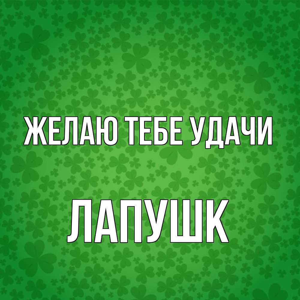 Открытка на каждый день с именем, Лапушк Желаю тебе удачи много листочков на удачу Прикольная открытка с пожеланием онлайн скачать бесплатно 