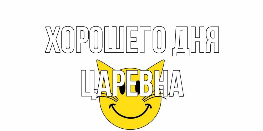 Открытка на каждый день с именем, царевна Хорошего дня открытка с котом Прикольная открытка с пожеланием онлайн скачать бесплатно 