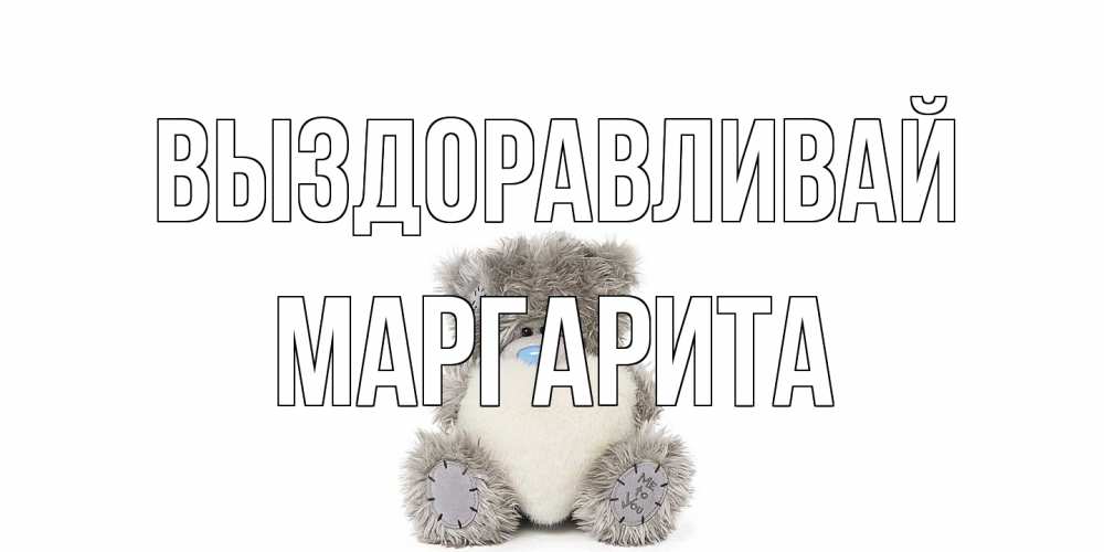 Открытка на каждый день с именем, Маргарита Выздоравливай не болейте и выздоравливайте быстрее Прикольная открытка с пожеланием онлайн скачать бесплатно 