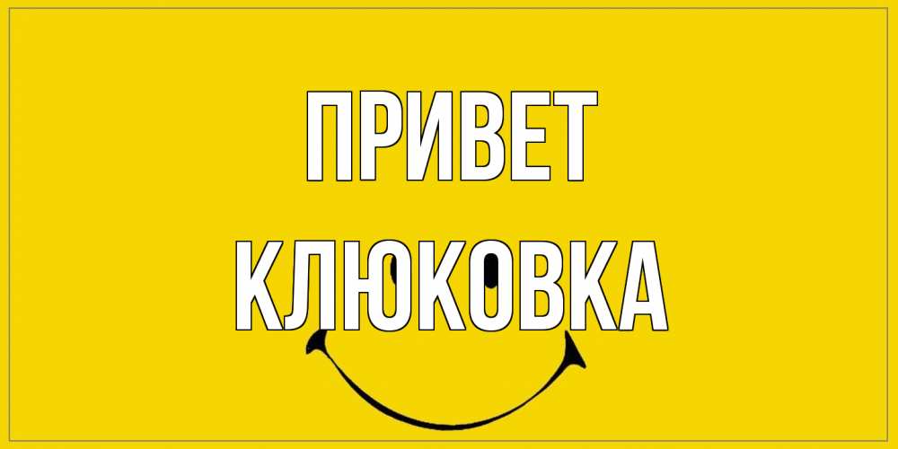 Открытка на каждый день с именем, клюковка Привет смайл Прикольная открытка с пожеланием онлайн скачать бесплатно 