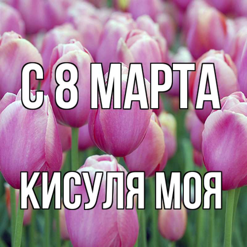 Открытка с именем, Кисуля моя, C 8 МАРТА