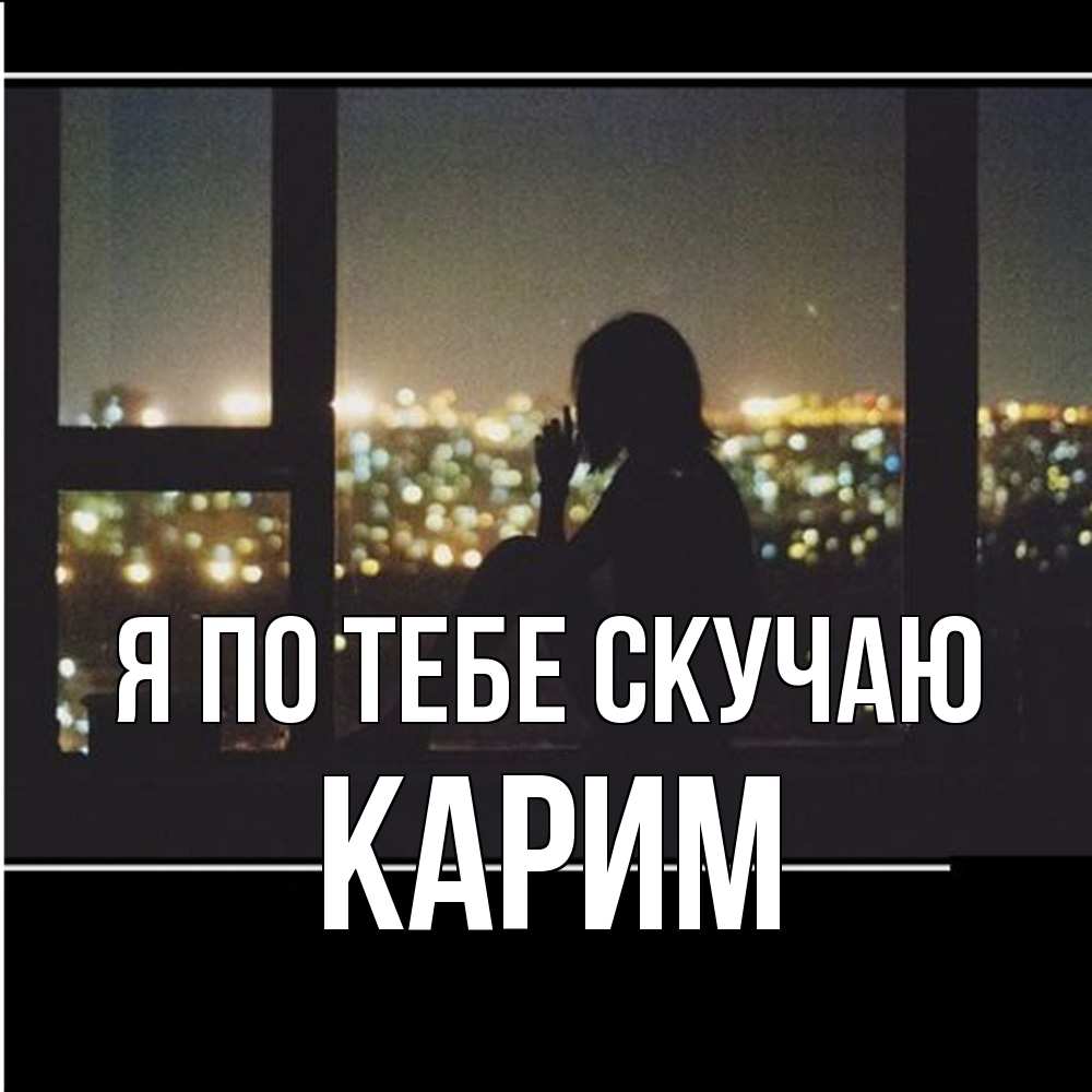 Открытка на каждый день с именем, Карим Я по тебе скучаю у окна Прикольная открытка с пожеланием онлайн скачать бесплатно 