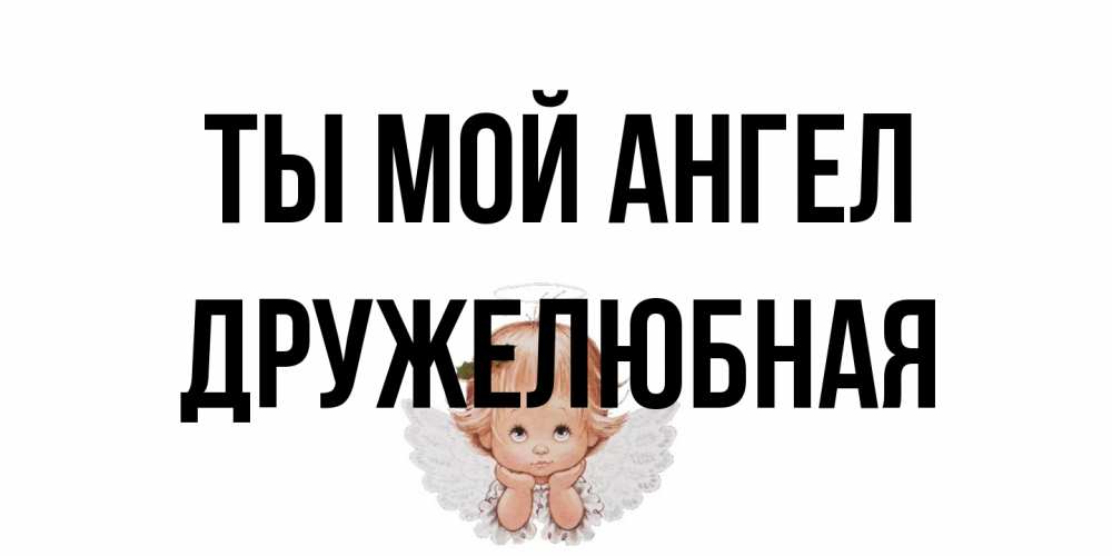 Открытка на каждый день с именем, Дружелюбная Ты мой ангел ангел Прикольная открытка с пожеланием онлайн скачать бесплатно 