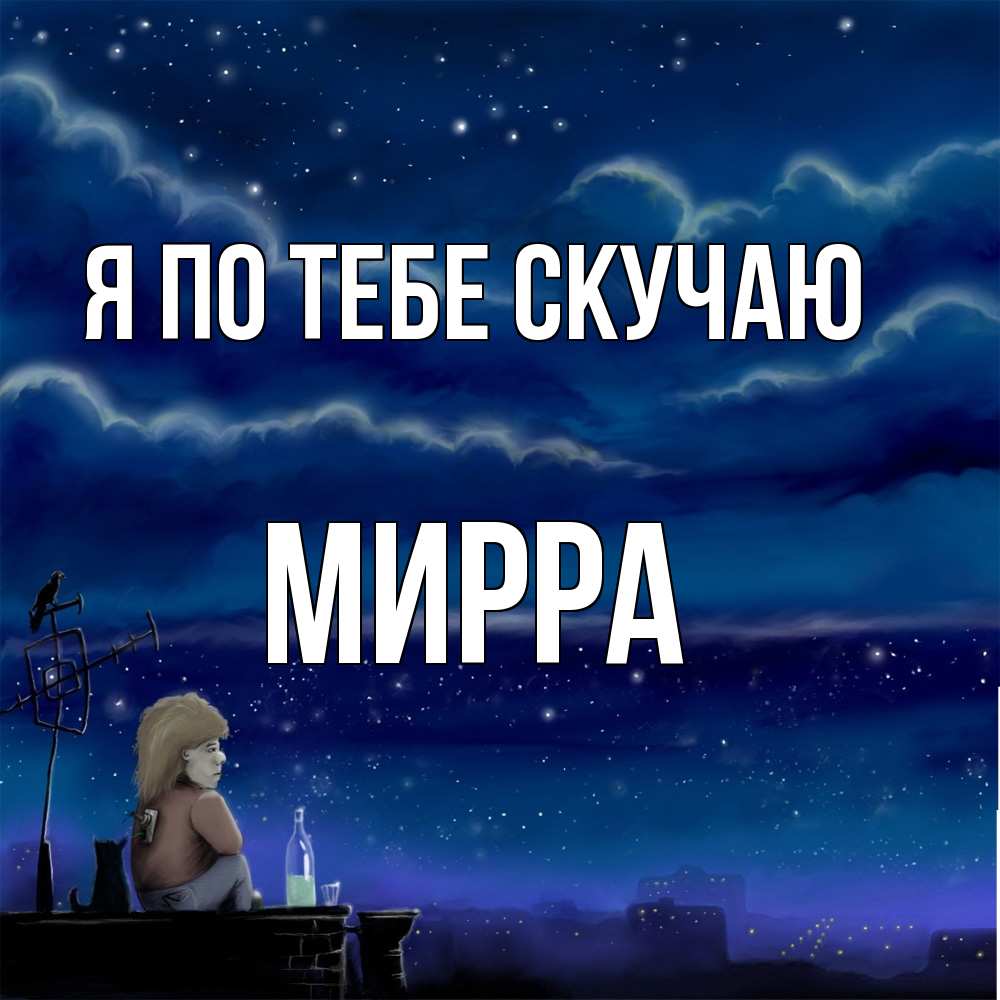 Открытка на каждый день с именем, Мирра Я по тебе скучаю на крыше 1 Прикольная открытка с пожеланием онлайн скачать бесплатно 