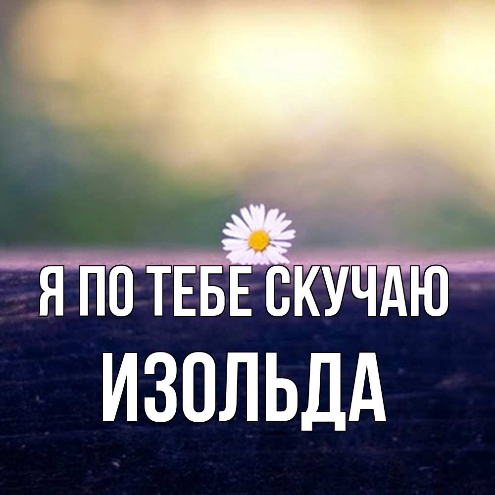 Открытка на каждый день с именем, Изольда Я по тебе скучаю приходи в гости Прикольная открытка с пожеланием онлайн скачать бесплатно 