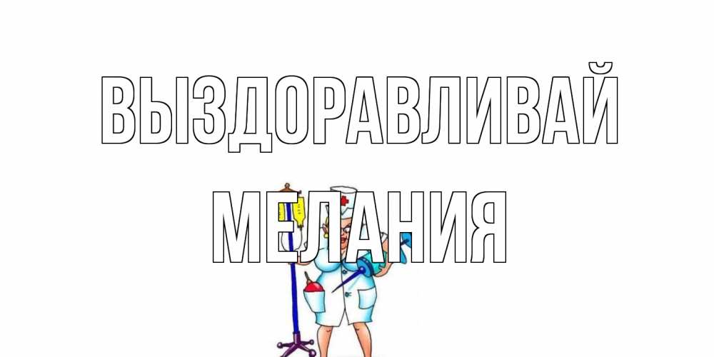 Открытка на каждый день с именем, Мелания Выздоравливай медсестра Прикольная открытка с пожеланием онлайн скачать бесплатно 