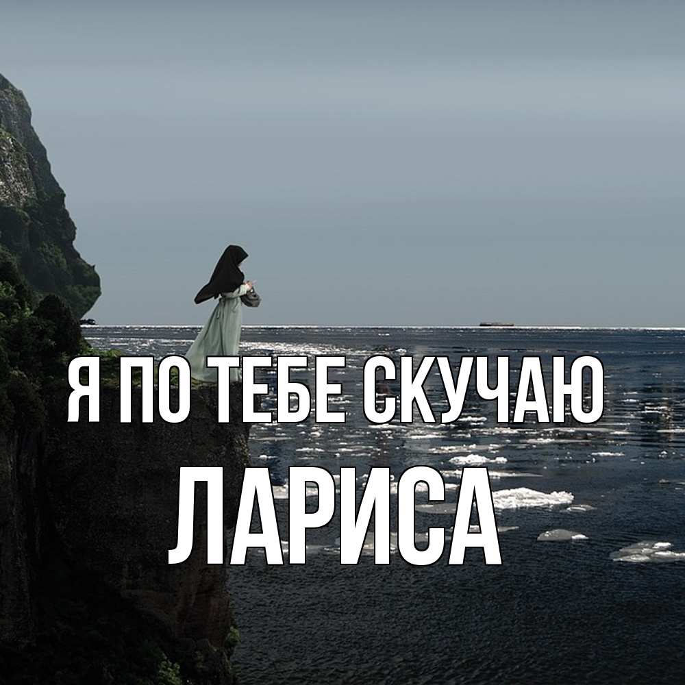 Открытка на каждый день с именем, Лариса Я по тебе скучаю жду тебя или в монастырь Прикольная открытка с пожеланием онлайн скачать бесплатно 