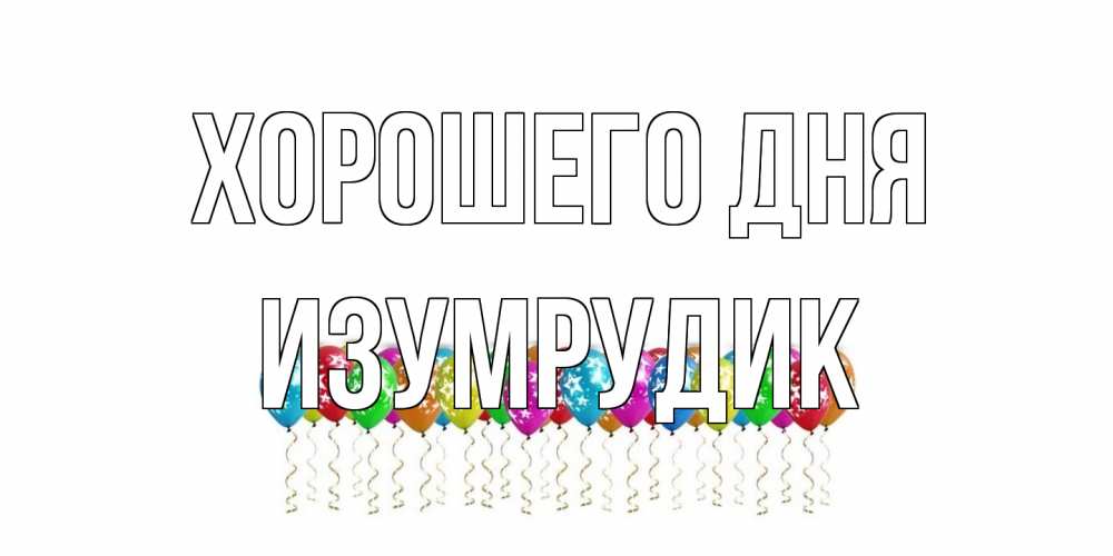 Открытка на каждый день с именем, изумрудик Хорошего дня прекрасного дня Прикольная открытка с пожеланием онлайн скачать бесплатно 