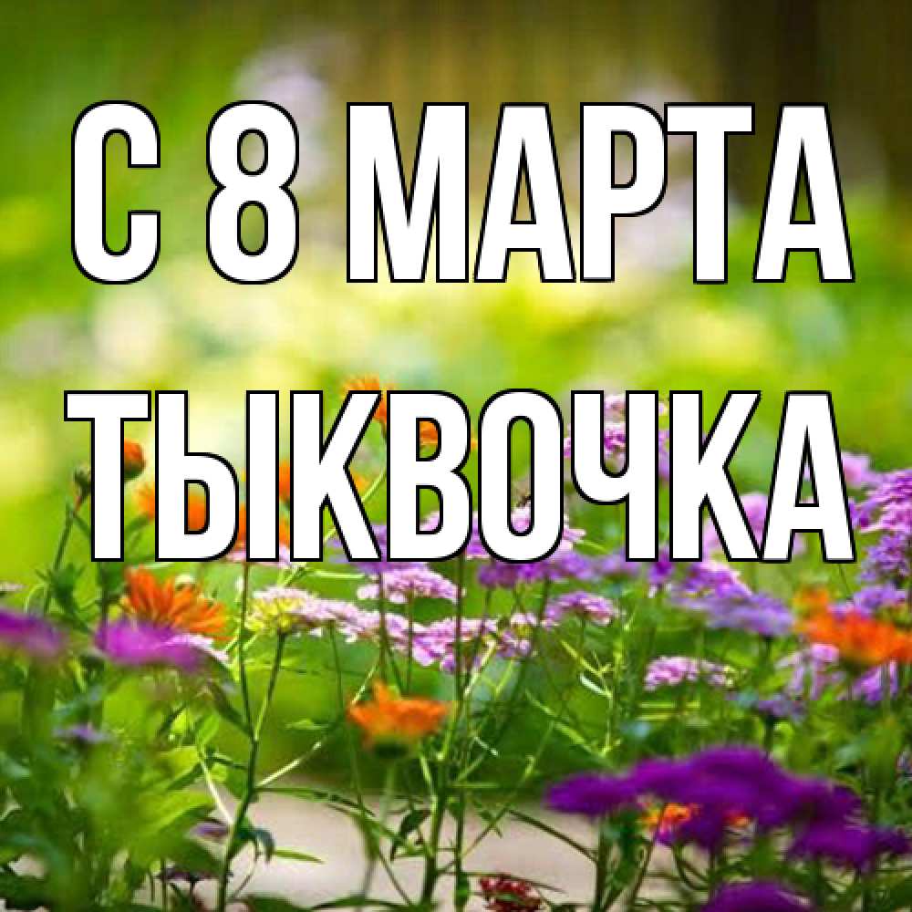 Открытка на каждый день с именем, тыквочка C 8 МАРТА цветы Прикольная открытка с пожеланием онлайн скачать бесплатно 