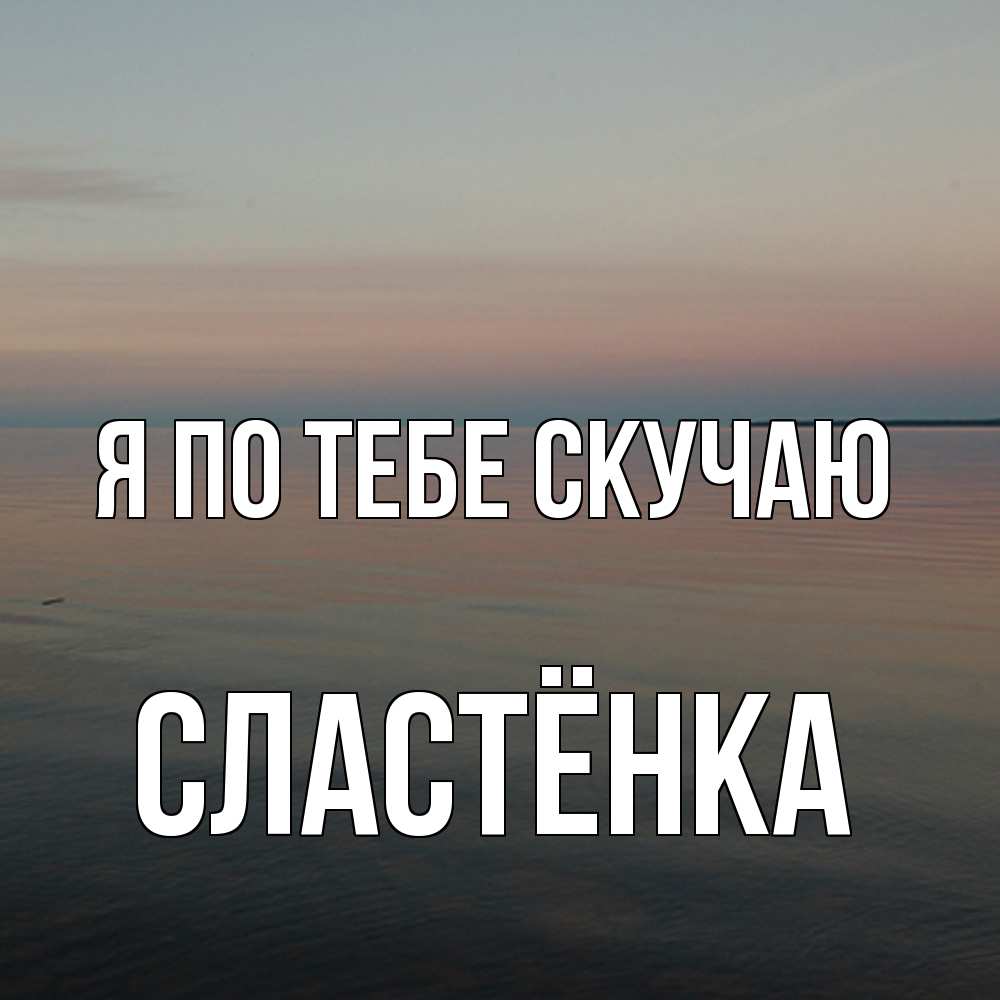 Открытка на каждый день с именем, Сластёнка Я по тебе скучаю пусто Прикольная открытка с пожеланием онлайн скачать бесплатно 