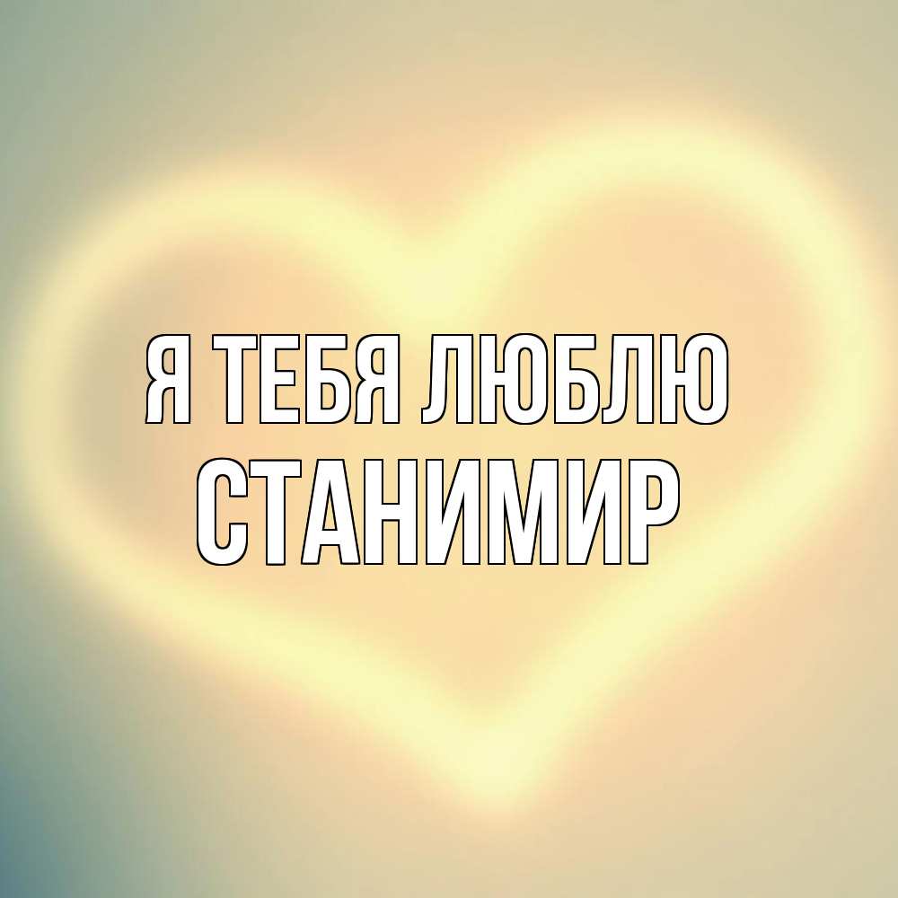 Открытка на каждый день с именем, Станимир Я тебя люблю сердце Прикольная открытка с пожеланием онлайн скачать бесплатно 