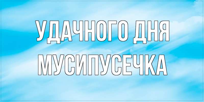 Картинка Удачного дня, Мусипусечка